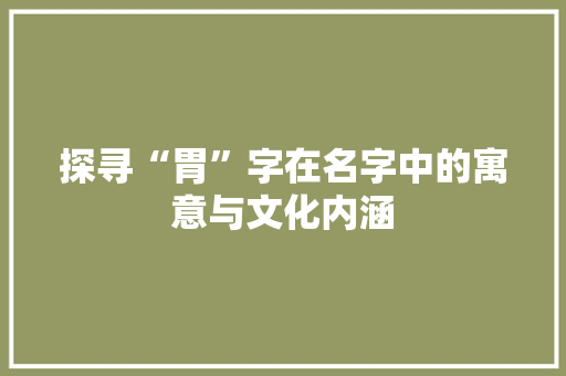 探寻“胃”字在名字中的寓意与文化内涵