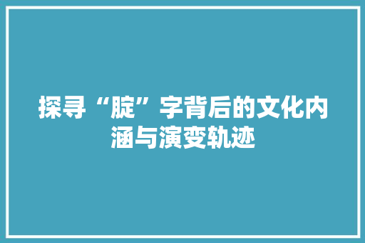 探寻“腚”字背后的文化内涵与演变轨迹