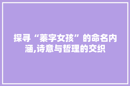 探寻“蓁字女孩”的命名内涵,诗意与哲理的交织
