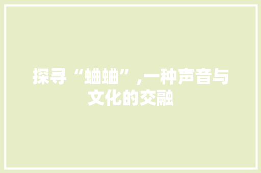 探寻“蛐蛐”,一种声音与文化的交融