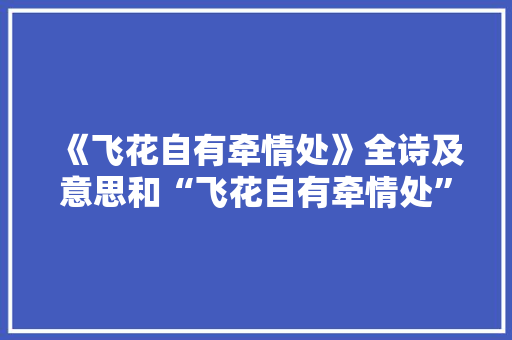 《飞花自有牵情处》全诗及意思和“飞花自有牵情处”的拼音注释