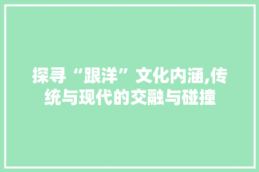 探寻“跟洋”文化内涵,传统与现代的交融与碰撞
