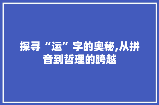 探寻“运”字的奥秘,从拼音到哲理的跨越