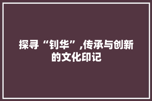 探寻“钊华”,传承与创新的文化印记
