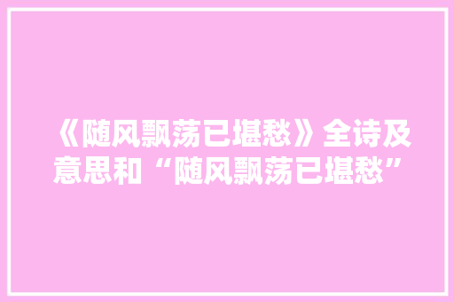 《随风飘荡已堪愁》全诗及意思和“随风飘荡已堪愁”的拼音注释