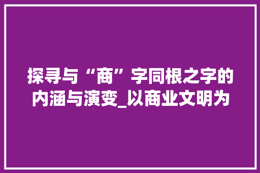 探寻与“商”字同根之字的内涵与演变_以商业文明为视角