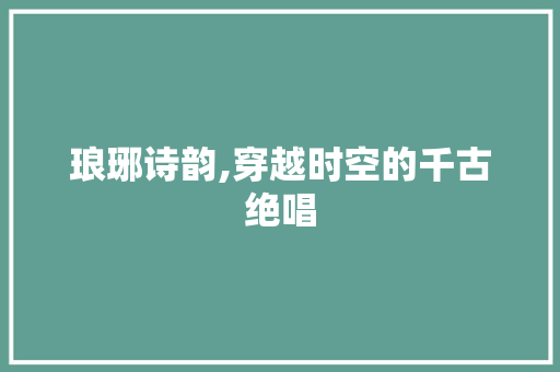 琅琊诗韵,穿越时空的千古绝唱