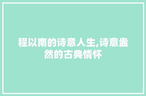 程以南的诗意人生,诗意盎然的古典情怀