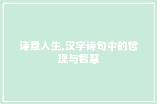 诗意人生,汉字诗句中的哲理与智慧