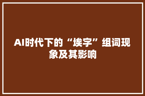 AI时代下的“埃字”组词现象及其影响