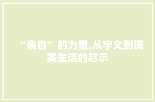 “亲自”的力量,从字义到现实生活的启示