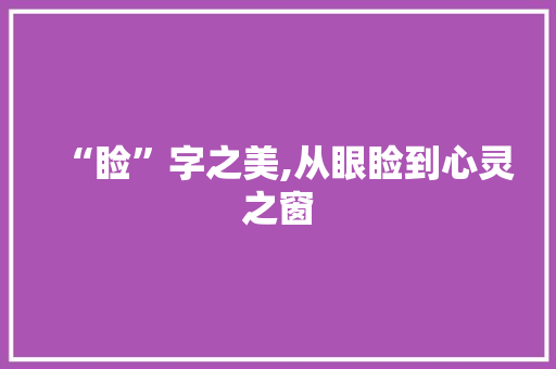 “睑”字之美,从眼睑到心灵之窗