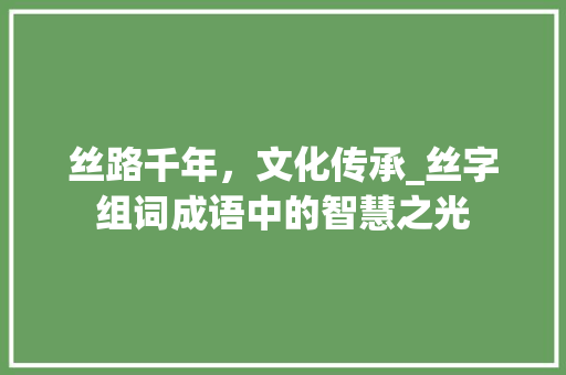 丝路千年，文化传承_丝字组词成语中的智慧之光