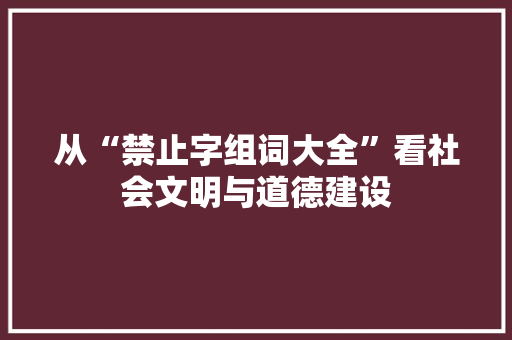 从“禁止字组词大全”看社会文明与道德建设