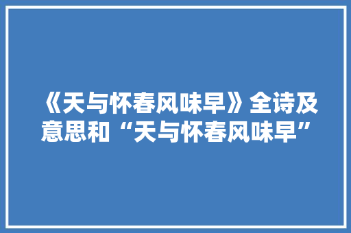《天与怀春风味早》全诗及意思和“天与怀春风味早”的拼音注释