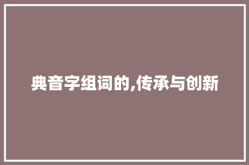 典音字组词的,传承与创新