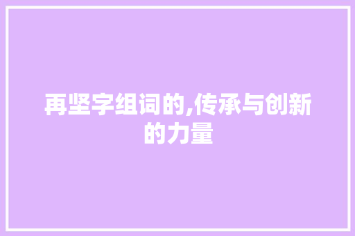 再坚字组词的,传承与创新的力量