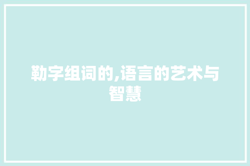 勒字组词的,语言的艺术与智慧