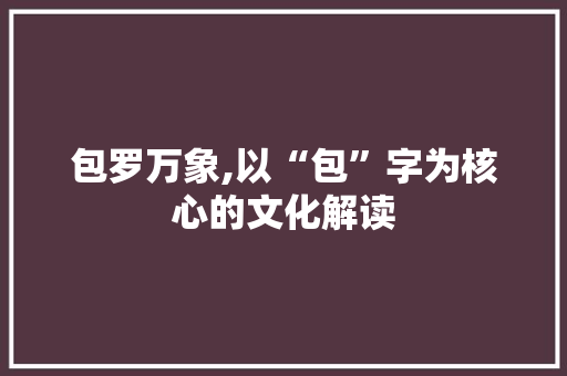 包罗万象,以“包”字为核心的文化解读