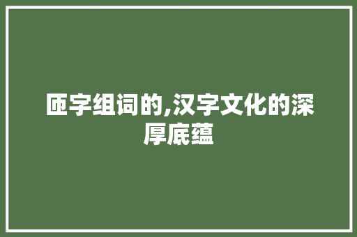 匝字组词的,汉字文化的深厚底蕴