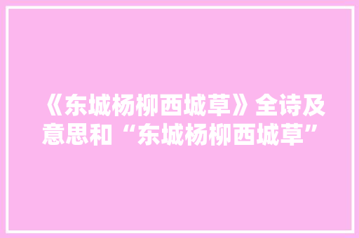 《东城杨柳西城草》全诗及意思和“东城杨柳西城草”的拼音注释