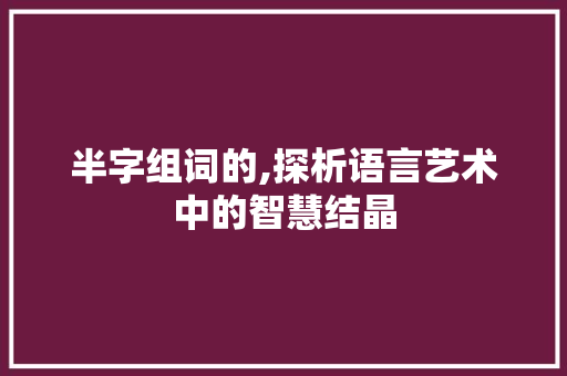 半字组词的,探析语言艺术中的智慧结晶