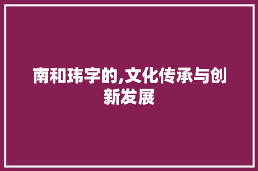 南和玮字的,文化传承与创新发展