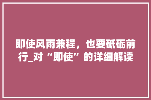 即使风雨兼程，也要砥砺前行_对“即使”的详细解读与应用