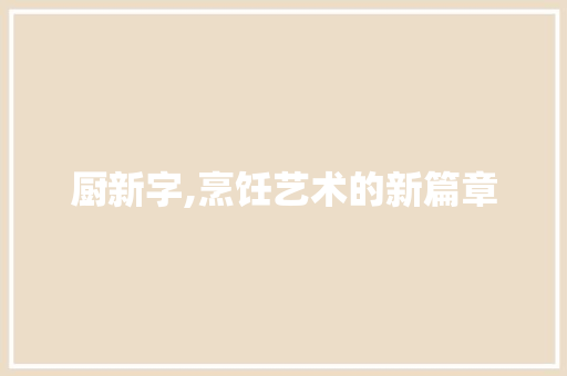 厨新字,烹饪艺术的新篇章