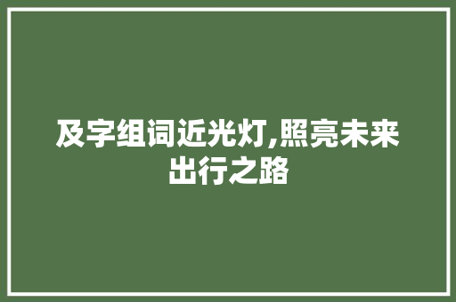 及字组词近光灯,照亮未来出行之路