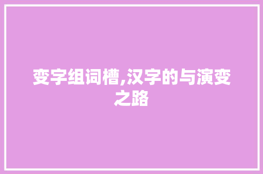 变字组词槽,汉字的与演变之路