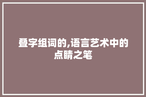 叠字组词的,语言艺术中的点睛之笔