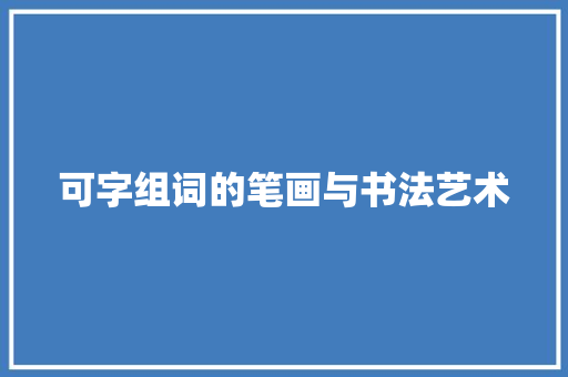 可字组词的笔画与书法艺术