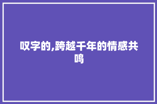 叹字的,跨越千年的情感共鸣