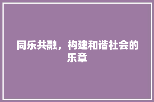 同乐共融，构建和谐社会的乐章