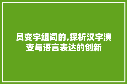 员变字组词的,探析汉字演变与语言表达的创新 诗词应用