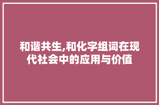和谐共生,和化字组词在现代社会中的应用与价值