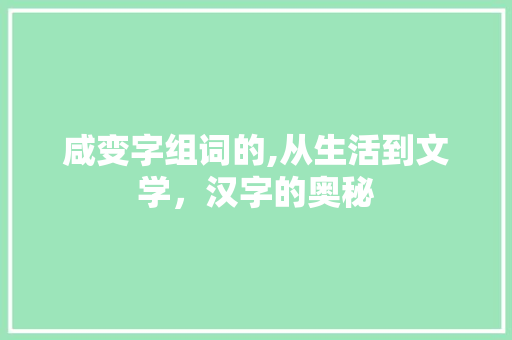 咸变字组词的,从生活到文学，汉字的奥秘