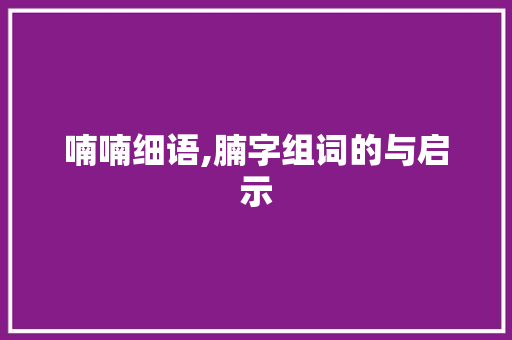 喃喃细语,腩字组词的与启示
