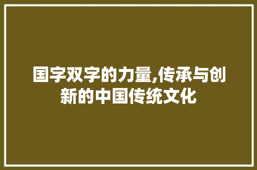 国字双字的力量,传承与创新的中国传统文化