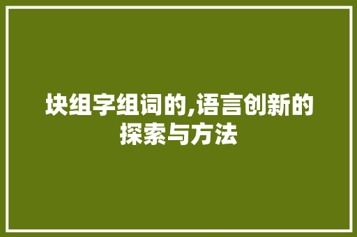 块组字组词的,语言创新的探索与方法