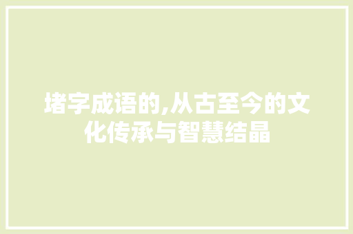 堵字成语的,从古至今的文化传承与智慧结晶