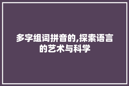 多字组词拼音的,探索语言的艺术与科学