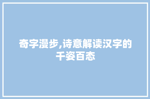 奇字漫步,诗意解读汉字的千姿百态
