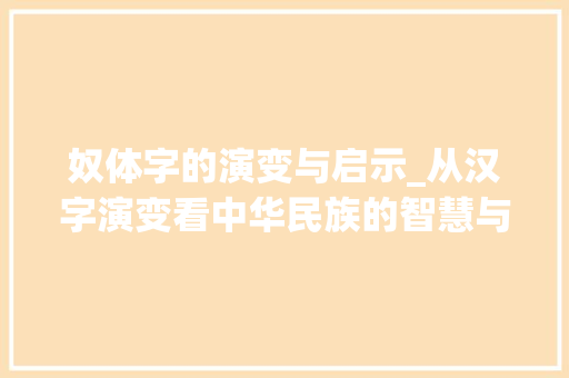 奴体字的演变与启示_从汉字演变看中华民族的智慧与担当