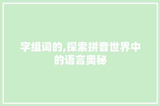 字组词的,探索拼音世界中的语言奥秘