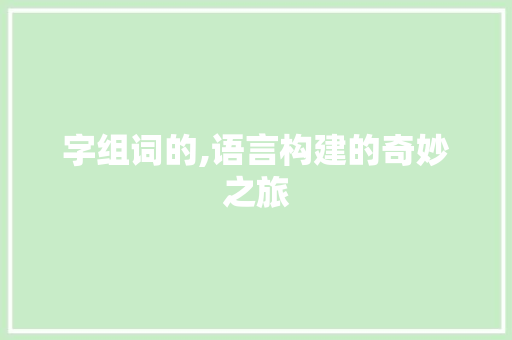 字组词的,语言构建的奇妙之旅