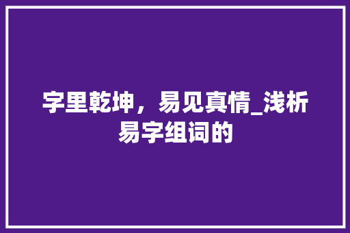 字里乾坤，易见真情_浅析易字组词的