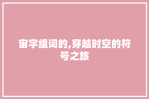 宙字组词的,穿越时空的符号之旅
