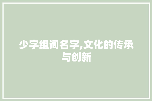 少字组词名字,文化的传承与创新